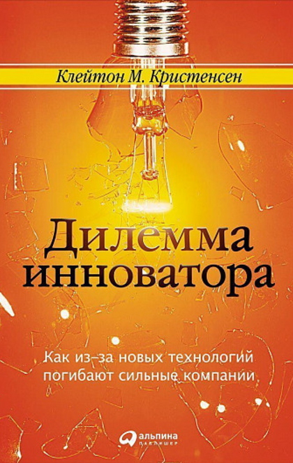 Дилемма инноватора: Как из-за новых технологий погибают сильные компании - К.Кристенсен