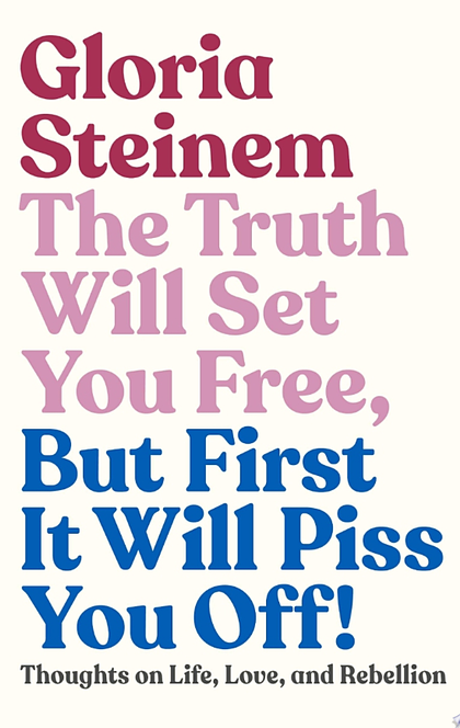 The Truth Will Set You Free, But First It Will Piss You Off! - Gloria Steinem