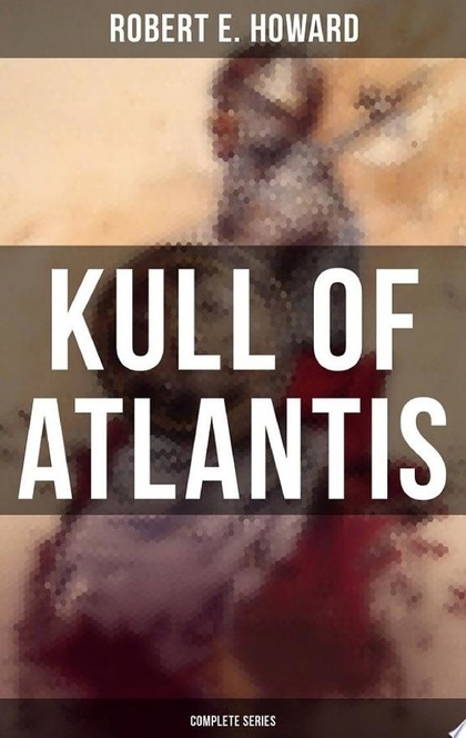 KULL OF ATLANTIS - Complete Series - Robert E. Howard