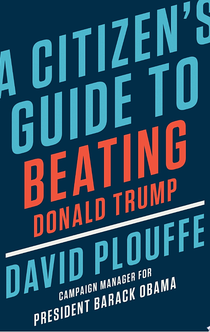 A Citizen's Guide to Beating Donald Trump - David Plouffe