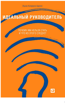 Идеальный руководитель: Почему им нельзя стать и что из этого следует - Ицхак Калдерон Адизес
