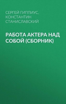 Работа актера над собой (сборник) - Константин Станиславский, Сергей Гиппиус