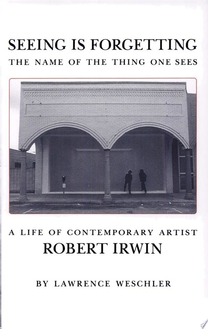 Seeing is Forgetting the Name of the Thing One Sees - Lawrence Weschler, Robert Irwin