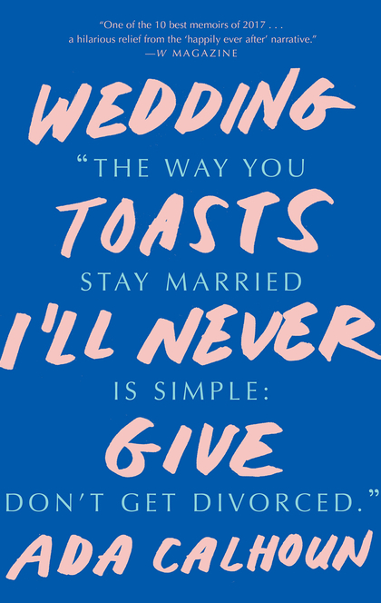 Wedding Toasts I'll Never Give - Ada Calhoun