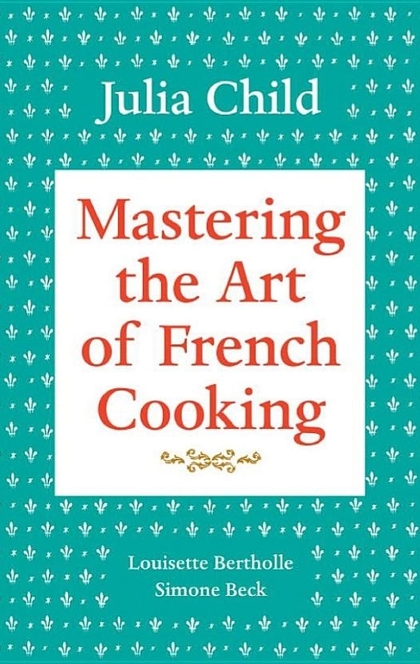 Mastering the Art of French Cooking - Julia Child, Louisette Bertholle, Simone Beck