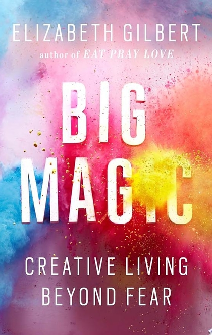 Big Magic - Elizabeth Gilbert