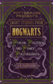 Short Stories from Hogwarts of Power, Politics and Pesky Poltergeists - 