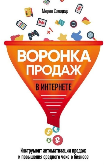 Воронка продаж в интернете. Инструмент автоматизации продаж и повышения среднего чека в бизнесе - Мария Солодар