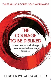 The Courage To Be Disliked - Ichiro Kishimi, Fumitake Koga