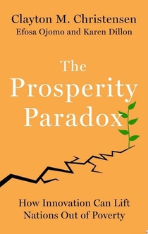 The Prosperity Paradox - Clayton M. Christensen, Efosa Ojomo, Karen Dillon