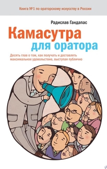 Камасутра для оратора. 10 глав о том, как получать и доставлять максимальное удовольствие, выступая публично - Радислав Гандапас