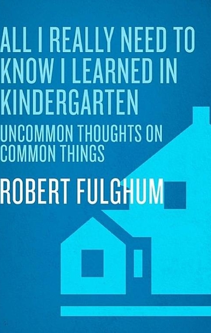 All I Really Need to Know I Learned in Kindergarten - Robert Fulghum
