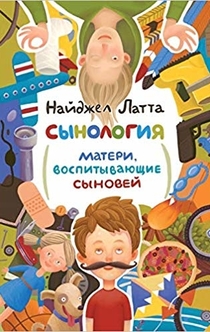 Сынология. Матери, воспитывающие сыновей - Найджел Латта