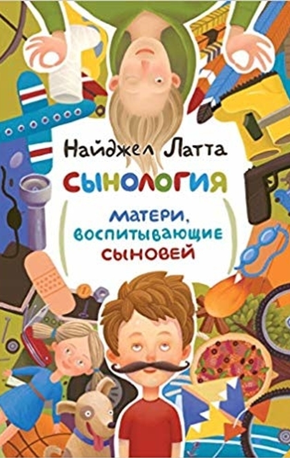 Сынология. Матери, воспитывающие сыновей - Найджел Латта