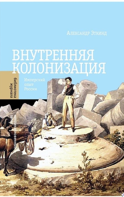 Внутренняя колонизация. Имперский опыт России - Александр Эткинд