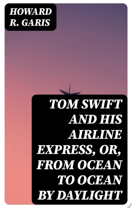 Tom Swift and His Airline Express, or, From Ocean to Ocean by Daylight - Howard R. Garis