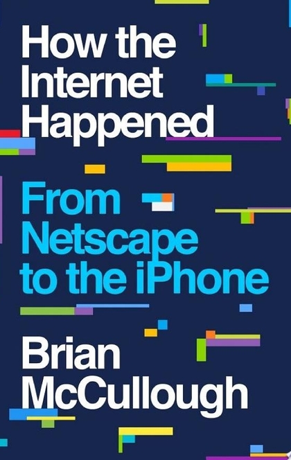 How the Internet Happened: From Netscape to the iPhone - Brian McCullough