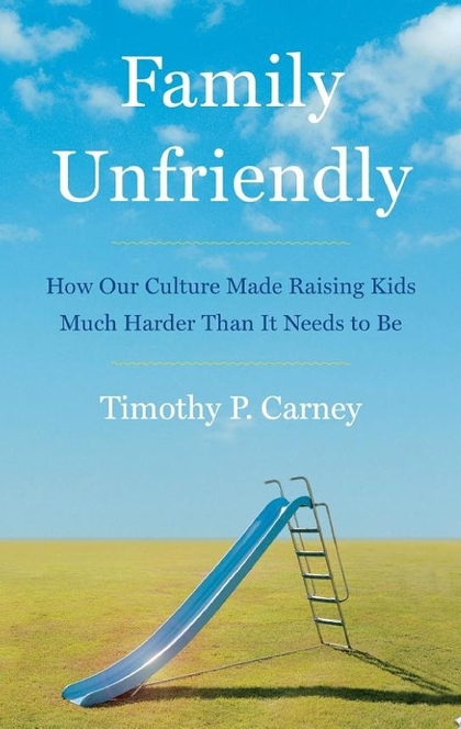 Family Unfriendly - Timothy P. Carney