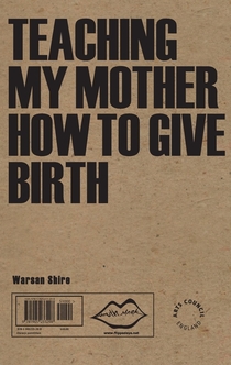 Teaching My Mother how to Give Birth - Warsan Shire