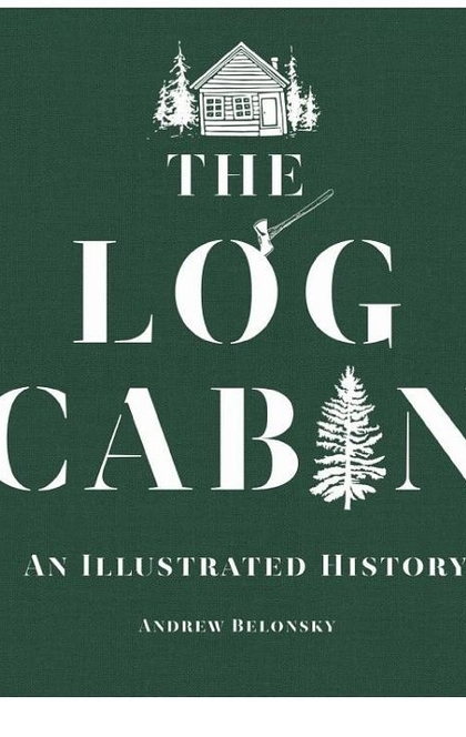 The Log Cabin: An Illustrated History - Andrew Belonsky