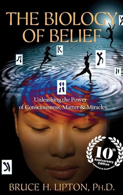 The Biology of Belief 10th Anniversary Edition - Bruce H. Lipton, Ph.D.