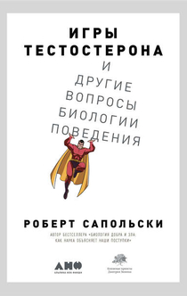 Игры тестостерона, и другие вопросы биологии поведения - Роберт Сапольски