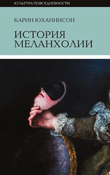 История меланхолии. О страхе, скуке и чувствительности в преж­ние времена и теперь - Карин Юханнисон