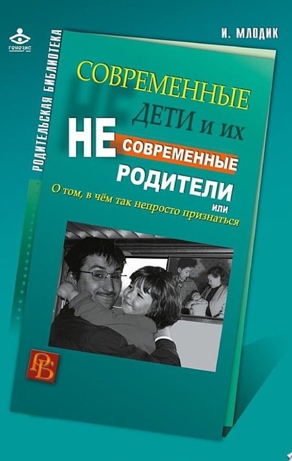 Современные дети и их несовременные родители, или О том, в чем так непросто признаться - Ирина Млодик