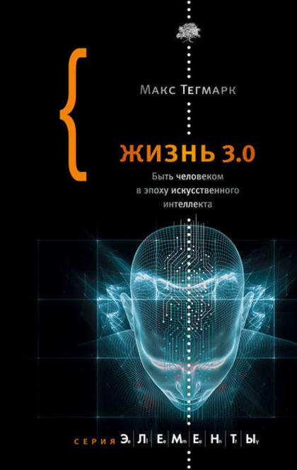 Жизнь 3.0: Быть человеком в эпоху искусственного интеллекта - Max Tegmark