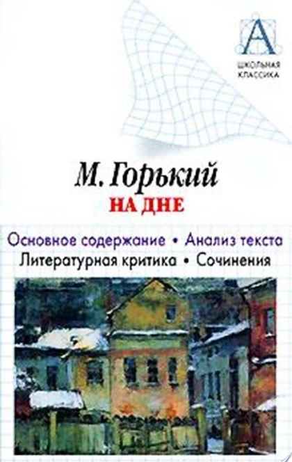 А. М. Горький «На дне». Основное содержание. Анализ текста. Литературная критика. Сочинения - Игорь Родин