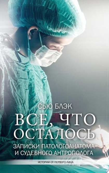 Всё, что осталось. Записки патологоанатома и судебного антрополога - Сью Блэк