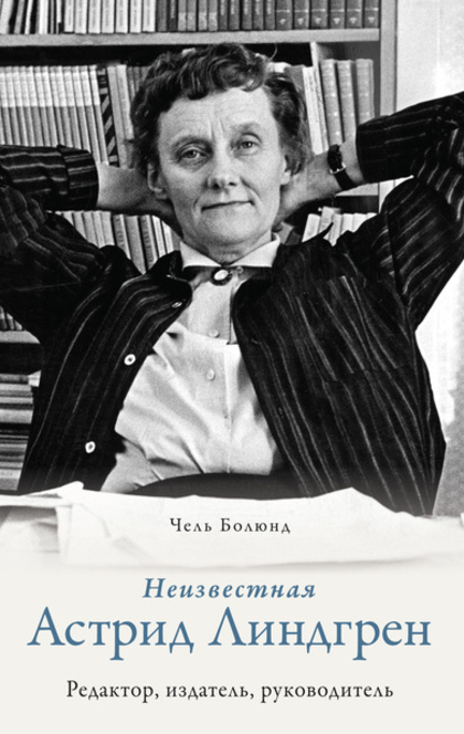 Неизвестная Астрид Линдгрен: редактор, издатель, руководитель - Чель Болюнд