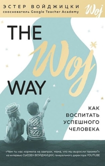 The Woj Way. Как воспитать успешного человека - Эстер Войджицки