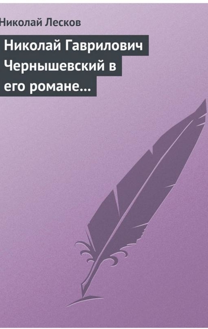 Николай Гаврилович Чернышевский в его романе «Что делать?» - Николай Лесков