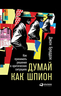 Думай как шпион: Как принимать решения в критических ситуациях - Д.Бреддок