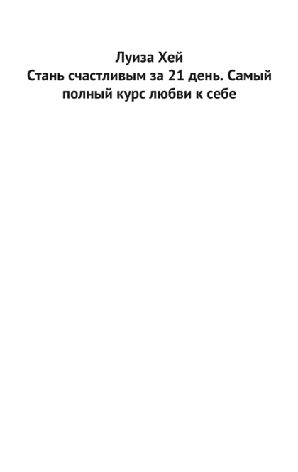 Стань счастливым за 21 день. Самый полный курс любви к себе - Луиза Хей