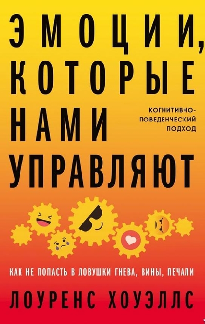 Эмоции, которые нами управляют: Как не попасть в ловушки гнева, вины, печали. Когнитивно-поведенческий подход - Лоуренс Хоуэллс