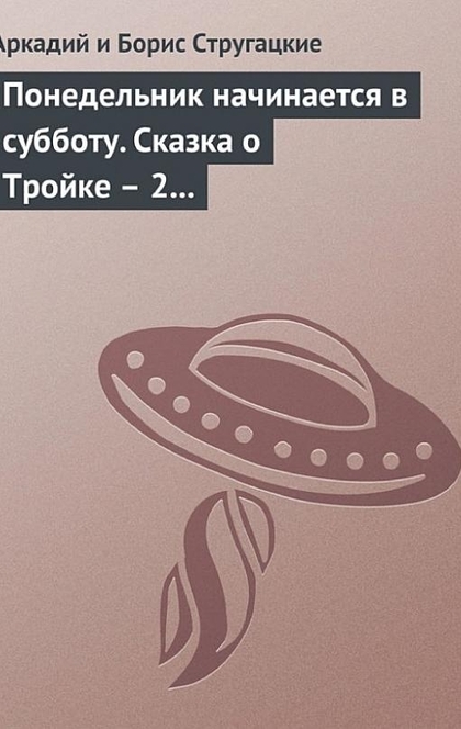 Понедельник начинается в субботу. Сказка о Тройке – 2 (сборник) - Аркадий и Борис Стругацкие