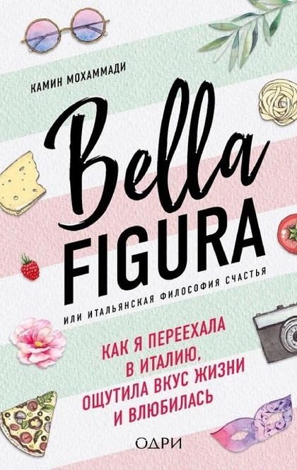 Bella Figura, или Итальянская философия счастья. Как я переехала в Италию, ощутила вкус жизни и влюбилась - Камин Мохаммади