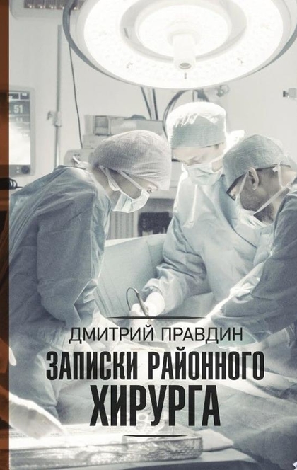 Записки районного хирурга - Дмитрий Правдин