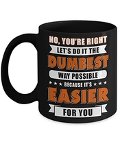 People recommend "TeeCentury No You're Right Let's Do It The Dumbest Way Possible Mug 11oz"
