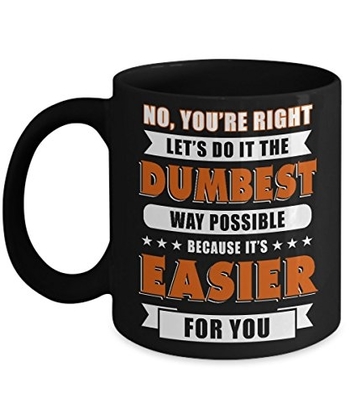 People recommend "TeeCentury No You're Right Let's Do It The Dumbest Way Possible Mug 11oz"